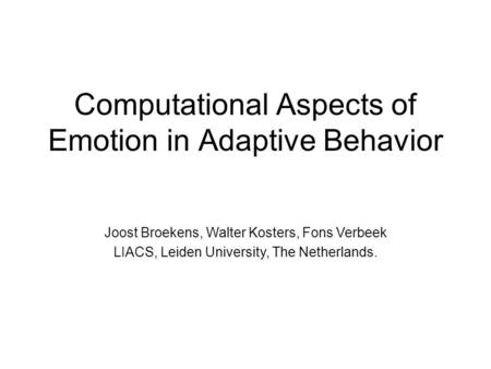 Computational Aspects of Emotion in Adaptive Behavior Joost Broekens, Walter Kosters, Fons Verbeek LIACS, Leiden University, The Netherlands.