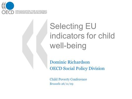 Selecting EU indicators for child well-being Dominic Richardson OECD Social Policy Division Child Poverty Conference Brussels 26/11/09.