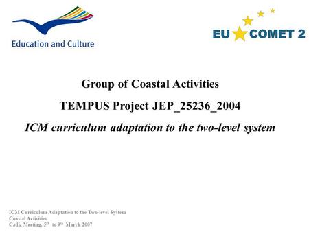 Group of Coastal Activities TEMPUS Project JEP_25236_2004 ICM curriculum adaptation to the two-level system ICM Curriculum Adaptation to the Two-level.