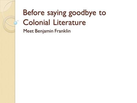 Before saying goodbye to Colonial Literature Meet Benjamin Franklin.