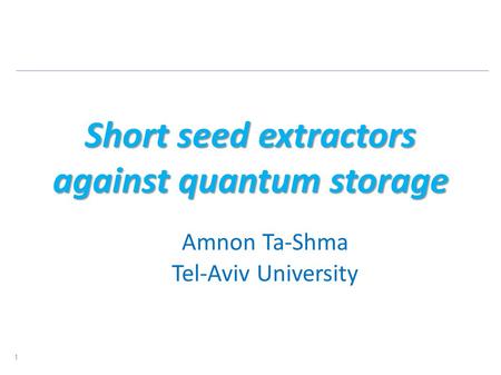 Short seed extractors against quantum storage Amnon Ta-Shma Tel-Aviv University 1.