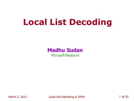 Of 31 March 2, 2011Local List IPAM 1 Local List Decoding Madhu Sudan Microsoft Research TexPoint fonts used in EMF. TexPoint fonts used in EMF.
