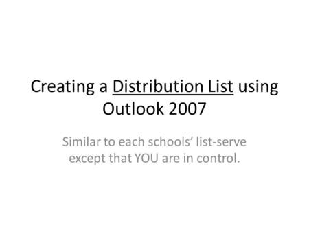 Creating a Distribution List using Outlook 2007 Similar to each schools list-serve except that YOU are in control.