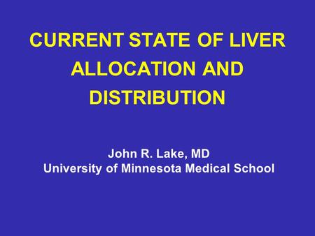 CURRENT STATE OF LIVER ALLOCATION AND DISTRIBUTION John R. Lake, MD University of Minnesota Medical School.