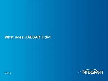 What does CAESAR II do? 9/15/2010. Session overview Taking the task from piping design to piping engineering. What questions does CAESAR II answer? A.