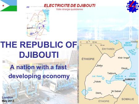THE REPUBLIC OF DJIBOUTI A nation with a fast developing economy London May 2013 ELECTRICITE DE DJIBOUTI Votre énergie quotidienne.