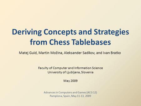 Deriving Concepts and Strategies from Chess Tablebases Matej Guid, Martin Možina, Aleksander Sadikov, and Ivan Bratko Faculty of Computer and Information.