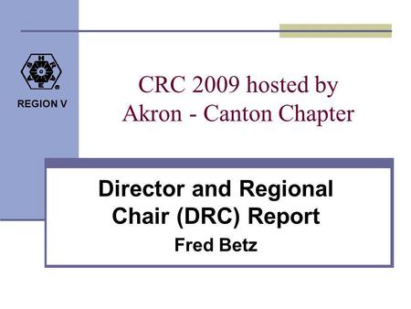 REGION V CRC 2009 hosted by Akron - Canton Chapter Director and Regional Chair (DRC) Report Fred Betz.
