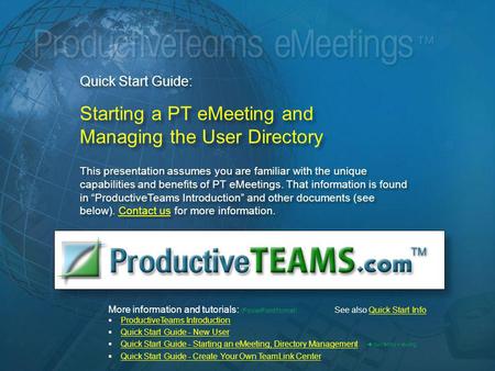 Quick Start Guide: Starting a PT eMeeting and Managing the User Directory This presentation assumes you are familiar with the unique capabilities and benefits.