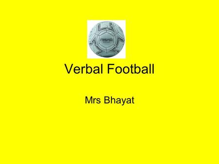 Verbal Football Mrs Bhayat. How to Play There are two teams. Each team has a captain. You have time to train in your teams before the match begins by.