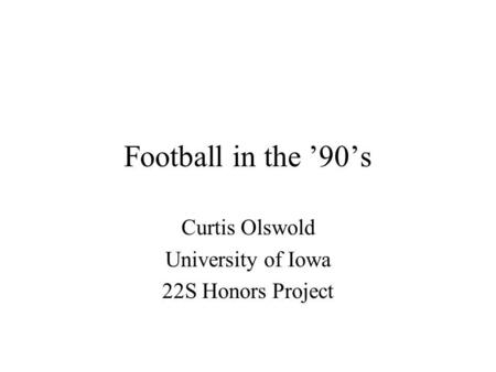 Football in the 90s Curtis Olswold University of Iowa 22S Honors Project.