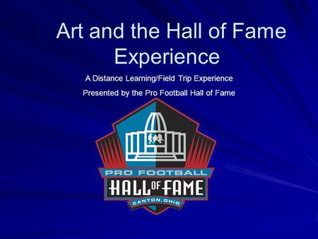 Art and the Hall of Fame Experience A Distance Learning/Field Trip Experience Presented by the Pro Football Hall of Fame.