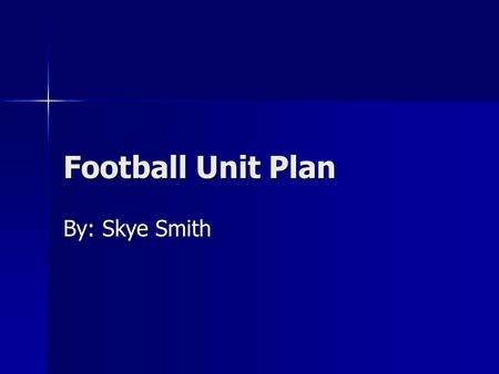 Football Unit Plan By: Skye Smith. Main Objectives This unit plan is made to help students learn how to play football. This unit plan is made to help.