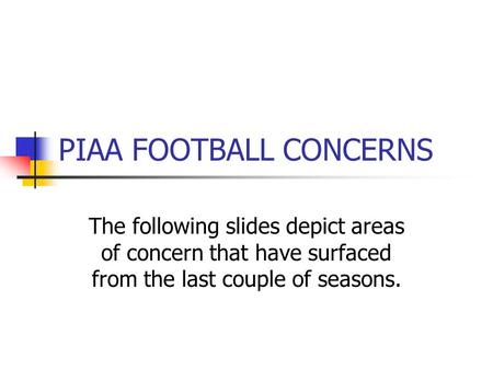 PIAA FOOTBALL CONCERNS The following slides depict areas of concern that have surfaced from the last couple of seasons.
