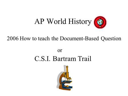 AP World History 2006 How to teach the Document-Based Question C.S.I. Bartram Trail or.