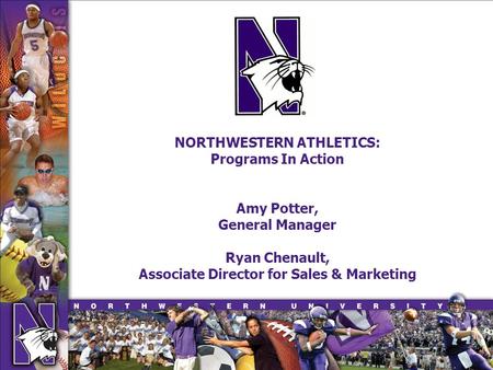 NORTHWESTERN ATHLETICS: Programs In Action Amy Potter, General Manager Ryan Chenault, Associate Director for Sales & Marketing.