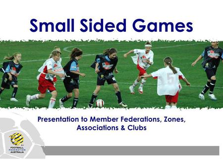Small Sided Games Presentation to Member Federations, Zones, Associations & Clubs.