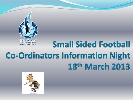 Small Sided Football Co-Ordinators Information Night 18th March 2013