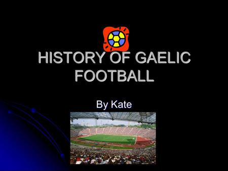 HISTORY OF GAELIC FOOTBALL