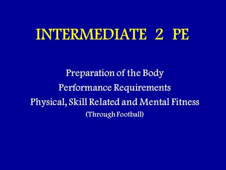 INTERMEDIATE 2 PE Preparation of the Body Performance Requirements Physical, Skill Related and Mental Fitness (Through Football)