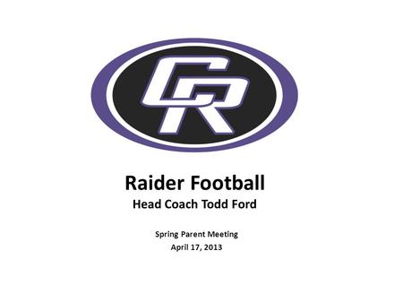 Raider Football Head Coach Todd Ford Spring Parent Meeting April 17, 2013.