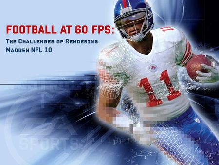 FOOTBALL AT 60 FPS: FOOTBALL AT 60 FPS: The Challenges of Rendering Madden NFL 10.