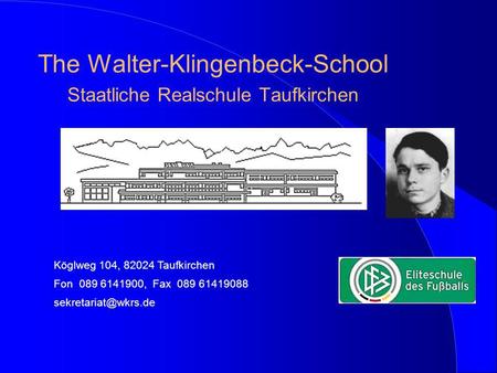 The Walter-Klingenbeck-School Staatliche Realschule Taufkirchen Köglweg 104, 82024 Taufkirchen Fon 089 6141900, Fax 089 61419088
