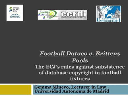 Football Dataco v. Brittens Pools The ECJs rules against subsistence of database copyright in football fixtures Gemma Minero, Lecturer in Law, Universidad.