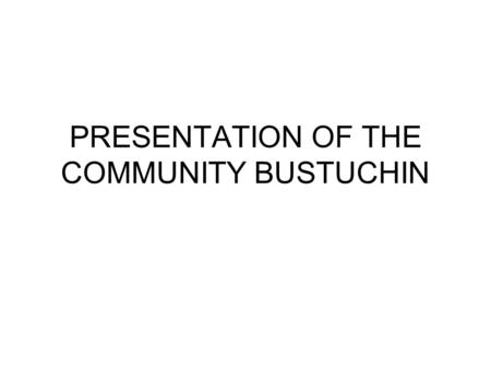 PRESENTATION OF THE COMMUNITY BUSTUCHIN. Introduction Where? – In the East of Tg Jiu, about 40km 8 villages: Bustuchin (center), Cionti, Motorgi,