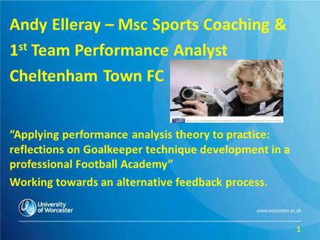 Andy Elleray – Msc Sports Coaching & 1 st Team Performance Analyst Cheltenham Town FC Applying performance analysis theory to practice: reflections on.