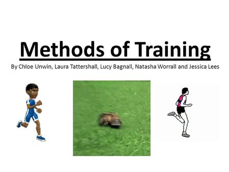 Methods of Training By Chloe Unwin, Laura Tattershall, Lucy Bagnall, Natasha Worrall and Jessica Lees.