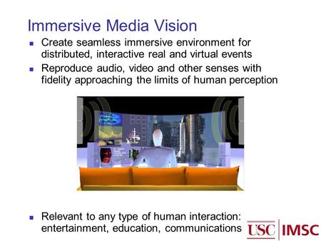 Immersive Media Vision Create seamless immersive environment for distributed, interactive real and virtual events Reproduce audio, video and other senses.