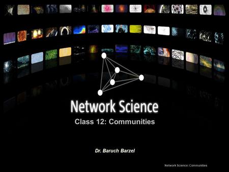 Class 12: Communities Network Science: Communities Dr. Baruch Barzel.