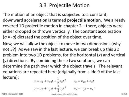 3.3 Projectile Motion The motion of an object that is subjected to a constant, downward acceleration is termed projectile motion. We already covered 1D.
