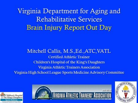 Virginia Department for Aging and Rehabilitative Services Brain Injury Report Out Day Mitchell Callis, M.S.,Ed.,ATC,VATL Certified Athletic Trainer Childrens.