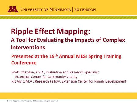 © 2011 Regents of the University of Minnesota. All rights reserved. Ripple Effect Mapping: A Tool for Evaluating the Impacts of Complex Interventions Presented.