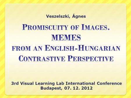 Veszelszki, Ágnes 3rd Visual Learning Lab International Conference Budapest, 07. 12. 2012.