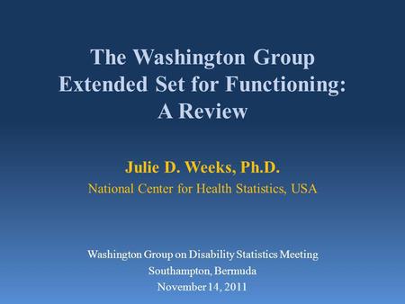 The Washington Group Extended Set for Functioning: A Review Julie D. Weeks, Ph.D. National Center for Health Statistics, USA Washington Group on Disability.