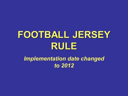 FOOTBALL JERSEY RULE Implementation date changed to 2012.