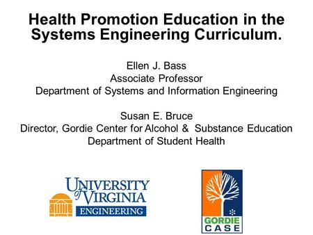 Health Promotion Education in the Systems Engineering Curriculum. Ellen J. Bass Associate Professor Department of Systems and Information Engineering Susan.