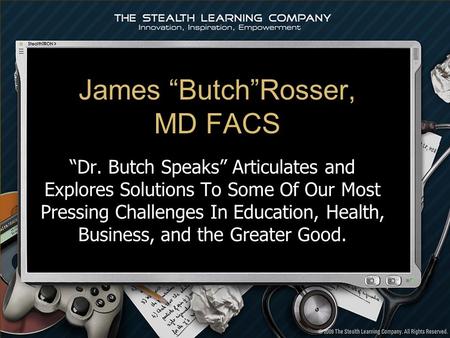James ButchRosser, MD FACS Dr. Butch Speaks Articulates and Explores Solutions To Some Of Our Most Pressing Challenges In Education, Health, Business,