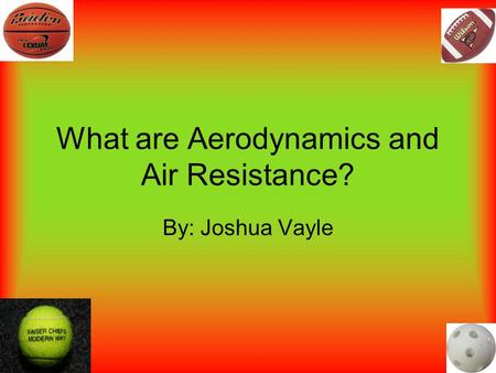 What are Aerodynamics and Air Resistance? By: Joshua Vayle.