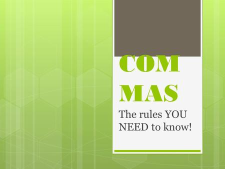 COM MAS The rules YOU NEED to know!. RULE ONE Use commas to separate items such as words or phrases in a series Examples: Lance, Isaiah, James, and Samuel.