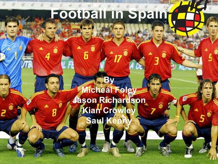 Football in Spain By Micheál Foley Jason Richardson Kian Crowley Saul Kenny.