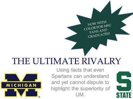 NOW WITH COLOR FOR MSU FANS AND GRADUATES! THE ULTIMATE RIVALRY Using facts that even Spartans can understand and yet cannot dispute to highlight the superiority.