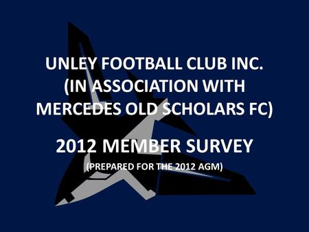 UNLEY FOOTBALL CLUB INC. (IN ASSOCIATION WITH MERCEDES OLD SCHOLARS FC) 2012 MEMBER SURVEY (PREPARED FOR THE 2012 AGM)
