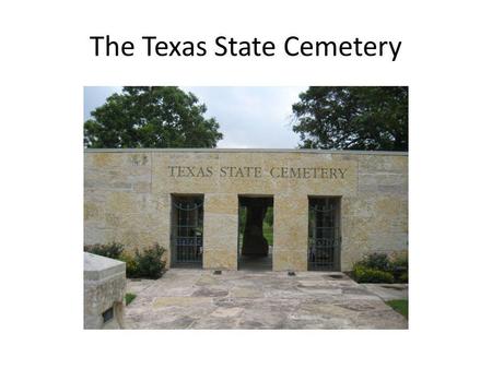 The Texas State Cemetery. Background The Texas State Cemetery is located in Austin, Texas, approximately 1 mile east of the capitol. Originally established.