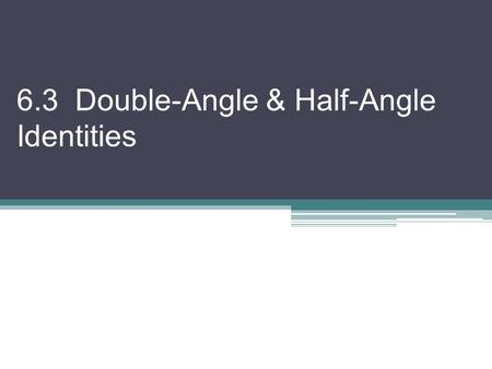 6.3 Double-Angle & Half-Angle Identities