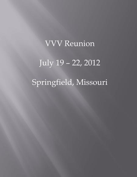 VVV Reunion July 19 – 22, 2012 Springfield, Missouri.