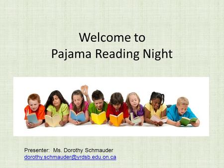 Welcome to Pajama Reading Night Presenter: Ms. Dorothy Schmauder